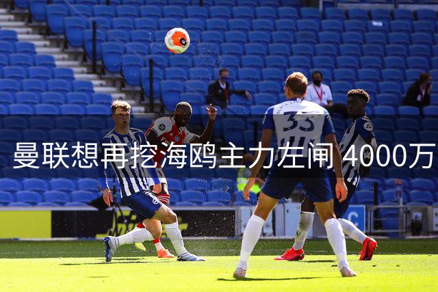 曼联想再挖海鸥主力左闸 4000万英镑强攻土耳其国脚