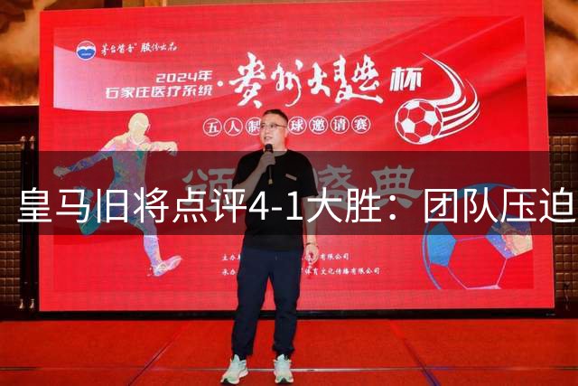 皇马旧将点评4-1大胜：团队压迫联动令对手畏惧